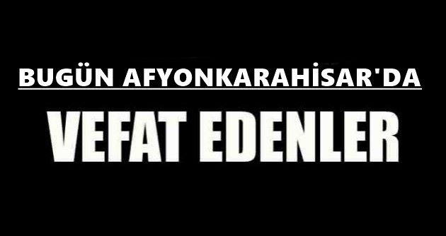 BUGÜN AFYONKARAHİSA'RDA VEFAT EDENLER.